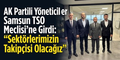 AK Partili Yöneticiler Samsun TSO Meclisi'ne Girdi: "Sektörlerimizin Takipçisi Olacağız"
